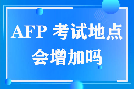 AFP考试地点会增加吗