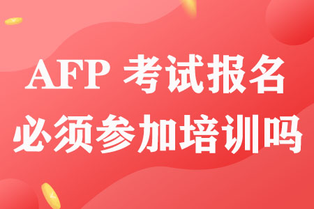 AFP考试报名必须参加培训吗