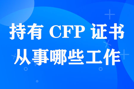 持有CFP证书从事哪些工作