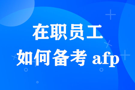在职员工如何备考afp