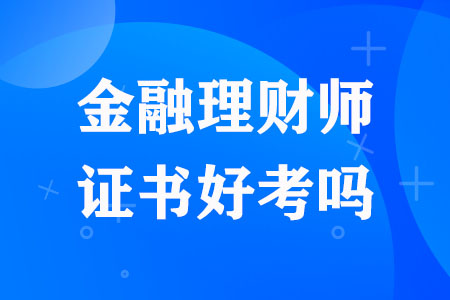 金融理财师资格证书好考吗？易难度如何？