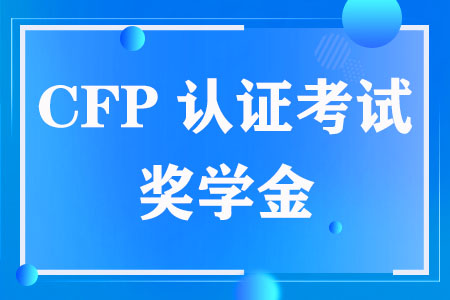 CFP认证考试奖学金能拿到多少