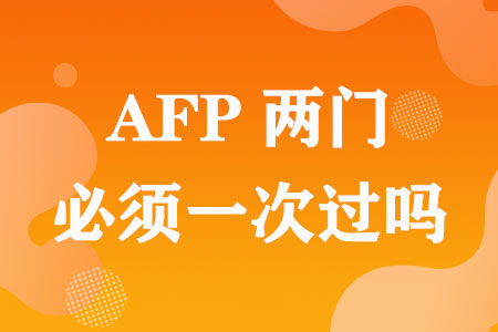 AFP两门必须一次过吗