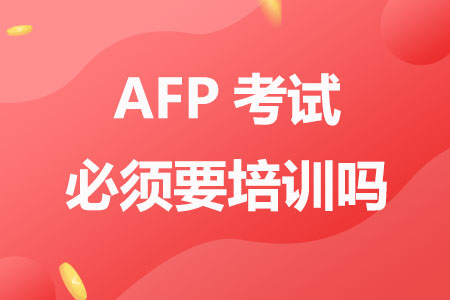 AFP考试必须要培训吗