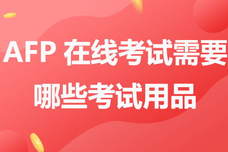 AFP在线考试需要准备哪些考试用品