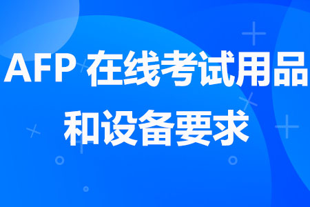 AFP在线考试用品和设备要求