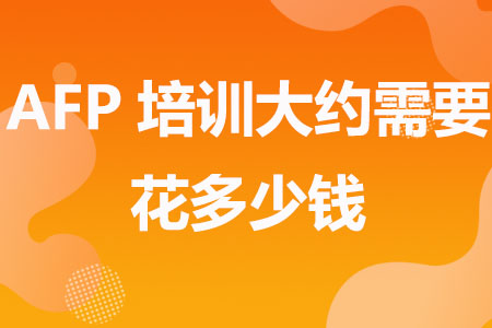 AFP培训大约需要花多少钱