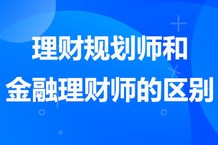 理财规划师和金融理财师的区别