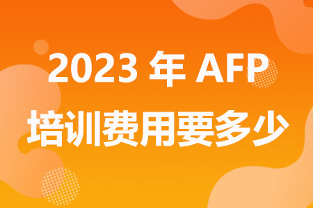 2023年AFP培训费用要多少