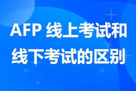 AFP线上考试和线下考试有什么区别