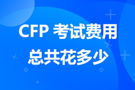CFP考试费用总共花多少