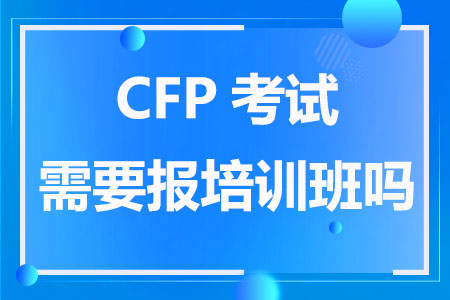 CFP考试需要报培训班吗