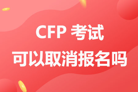 CFP考试可以取消报名吗