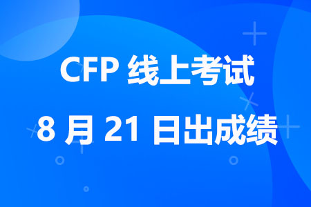 注意啦！2023年7月CFP线上考试8月21日出成绩