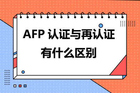 AFP认证与再认证有什么区别