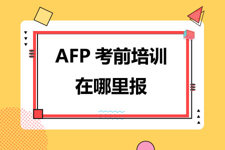 AFP考前培训在哪里报