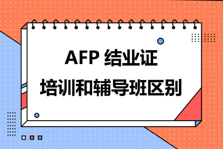 AFP结业证培训和辅导班有什么区别