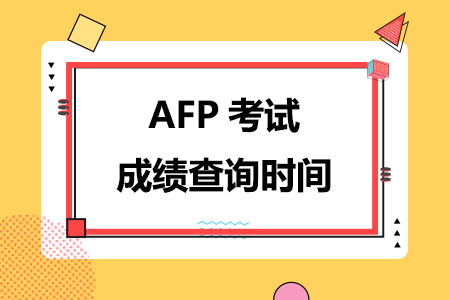 AFP考试成绩查询时间在什么时候