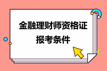 金融理财师资格证报考条件是什么