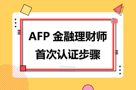 AFP金融理财师首次认证步骤