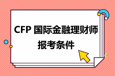CFP国际金融理财师报考条件是什么